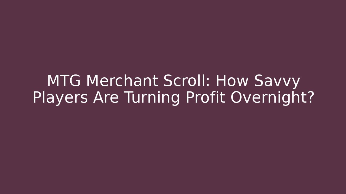 MTG Merchant Scroll: How Savvy Players Are Turning Profit Overnight?