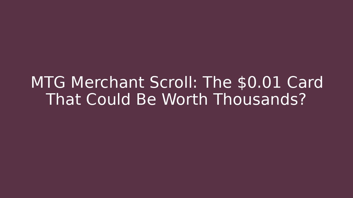 MTG Merchant Scroll: The $0.01 Card That Could Be Worth Thousands?