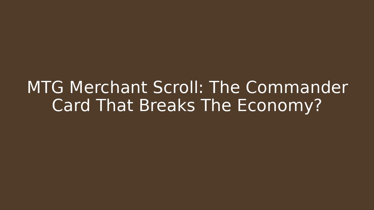 MTG Merchant Scroll: The Commander Card That Breaks The Economy?