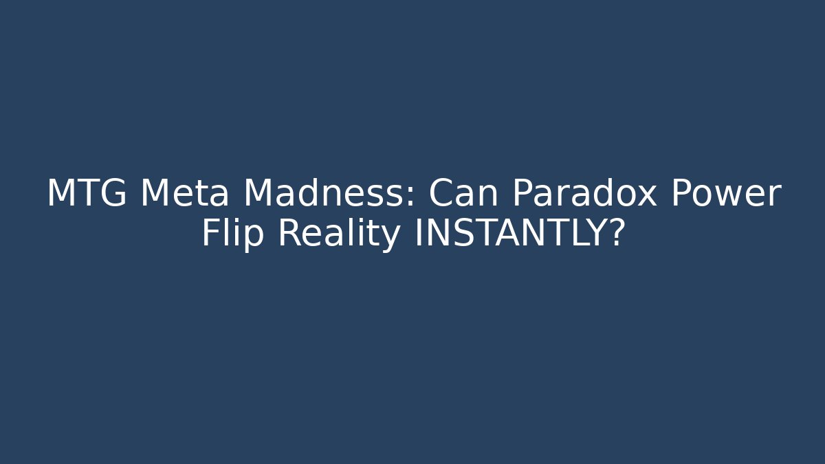 MTG Meta Madness: Can Paradox Power Flip Reality INSTANTLY?