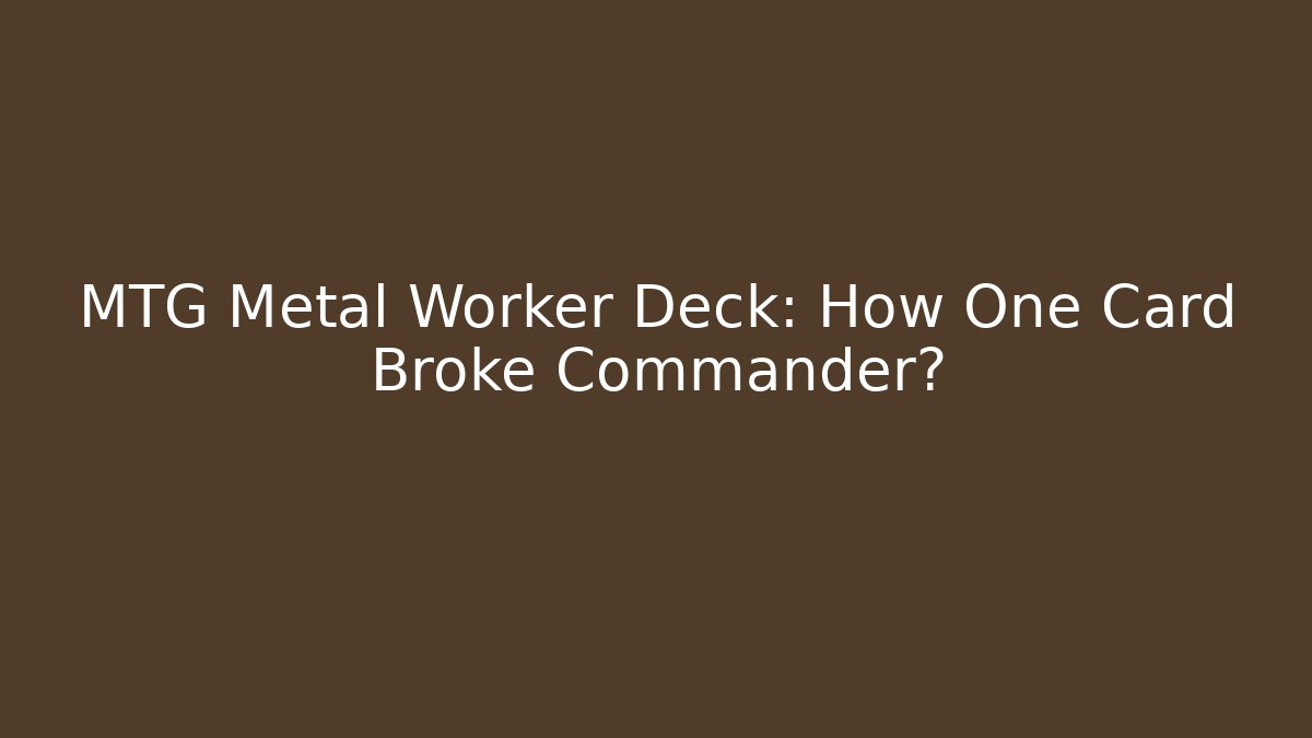 MTG Metal Worker Deck: How One Card Broke Commander?