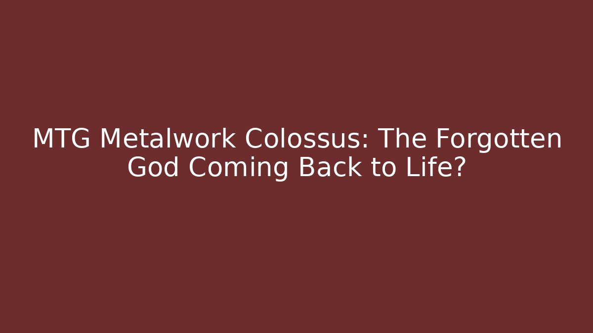 MTG Metalwork Colossus: The Forgotten God Coming Back to Life?