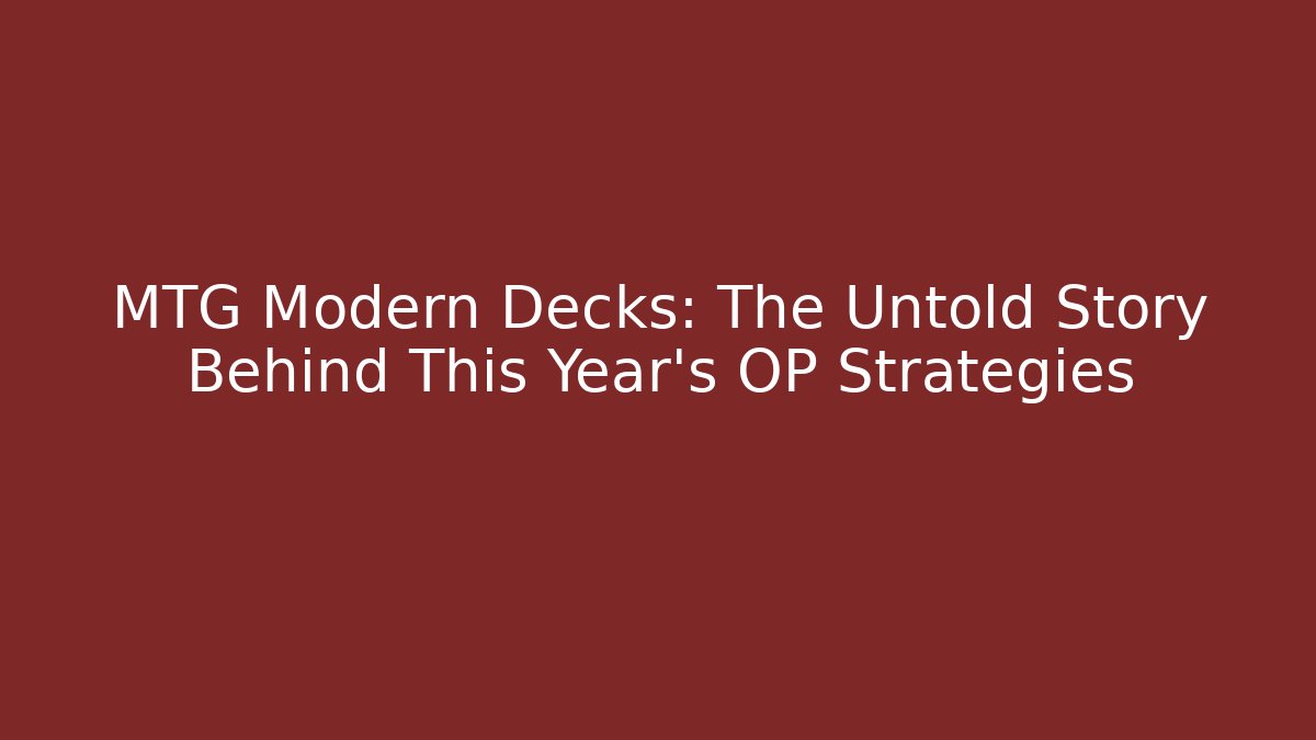 MTG Modern Decks: The Untold Story Behind This Year's OP Strategies