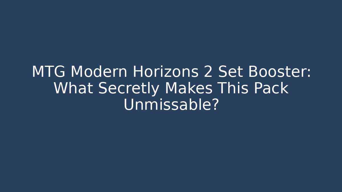 MTG Modern Horizons 2 Set Booster: What Secretly Makes This Pack Unmissable?