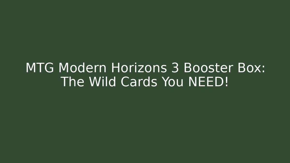MTG Modern Horizons 3 Booster Box: The Wild Cards You NEED!