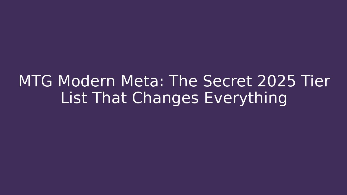 MTG Modern Meta: The Secret 2025 Tier List That Changes Everything