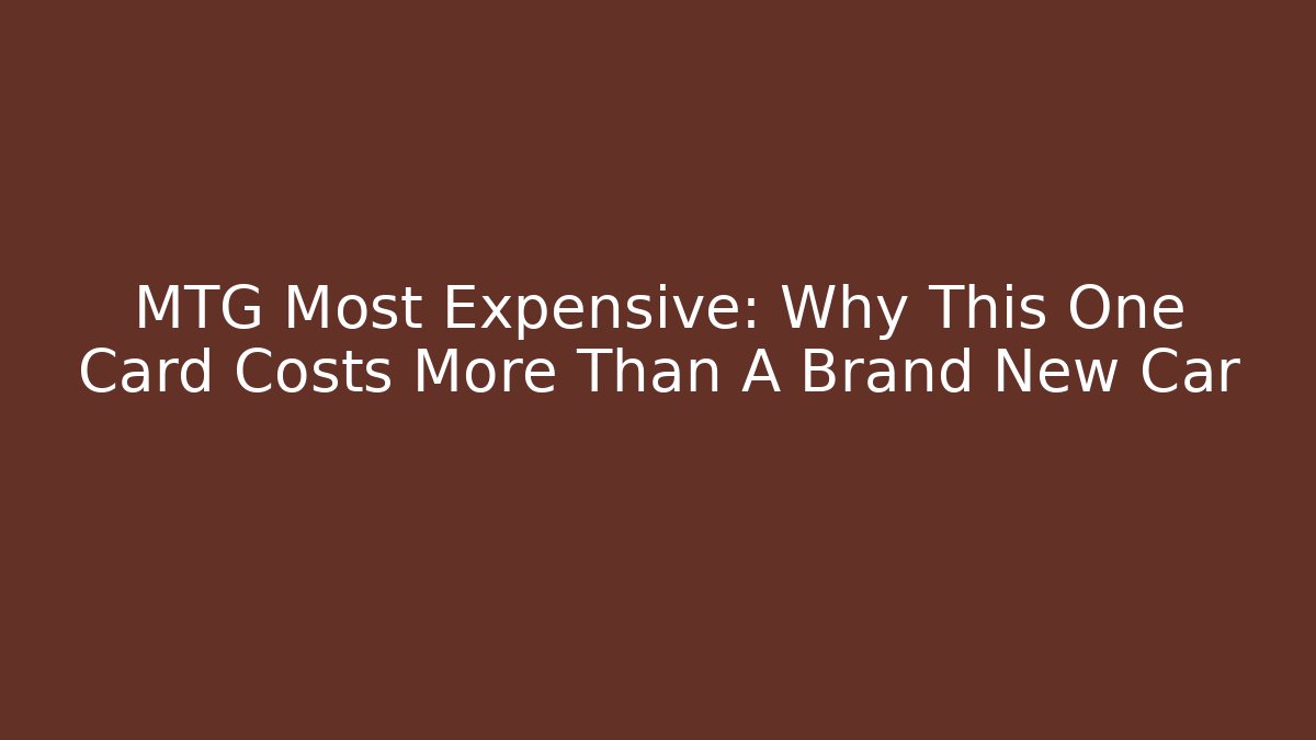 MTG Most Expensive: Why This One Card Costs More Than A Brand New Car