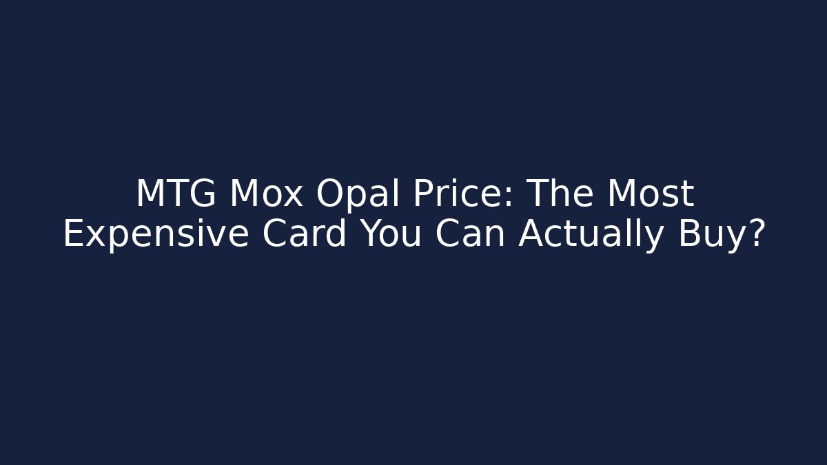 MTG Mox Opal Price: The Most Expensive Card You Can Actually Buy?