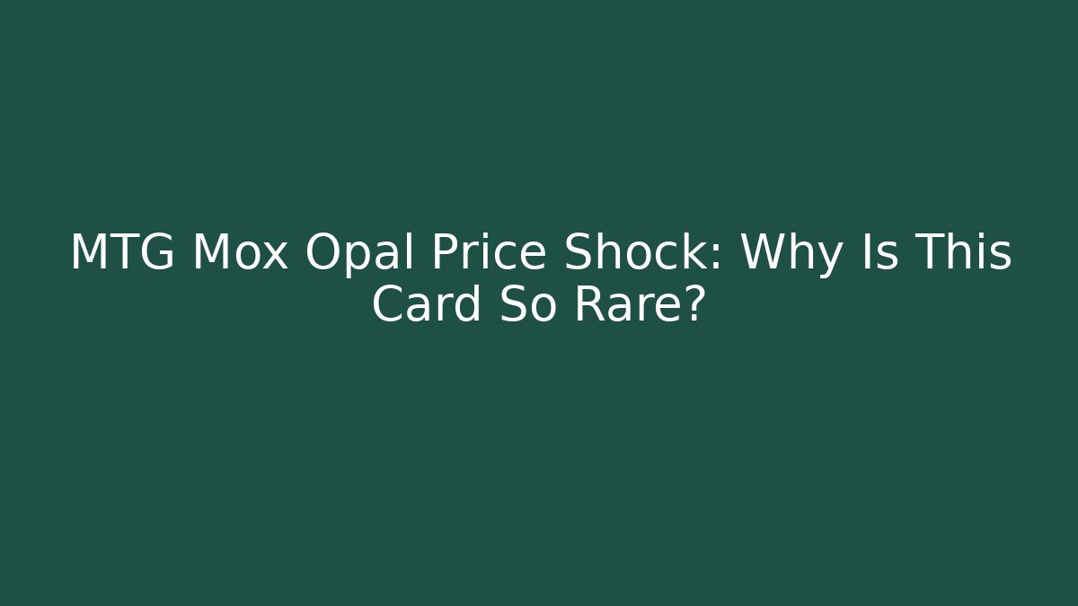 MTG Mox Opal Price Shock: Why Is This Card So Rare?