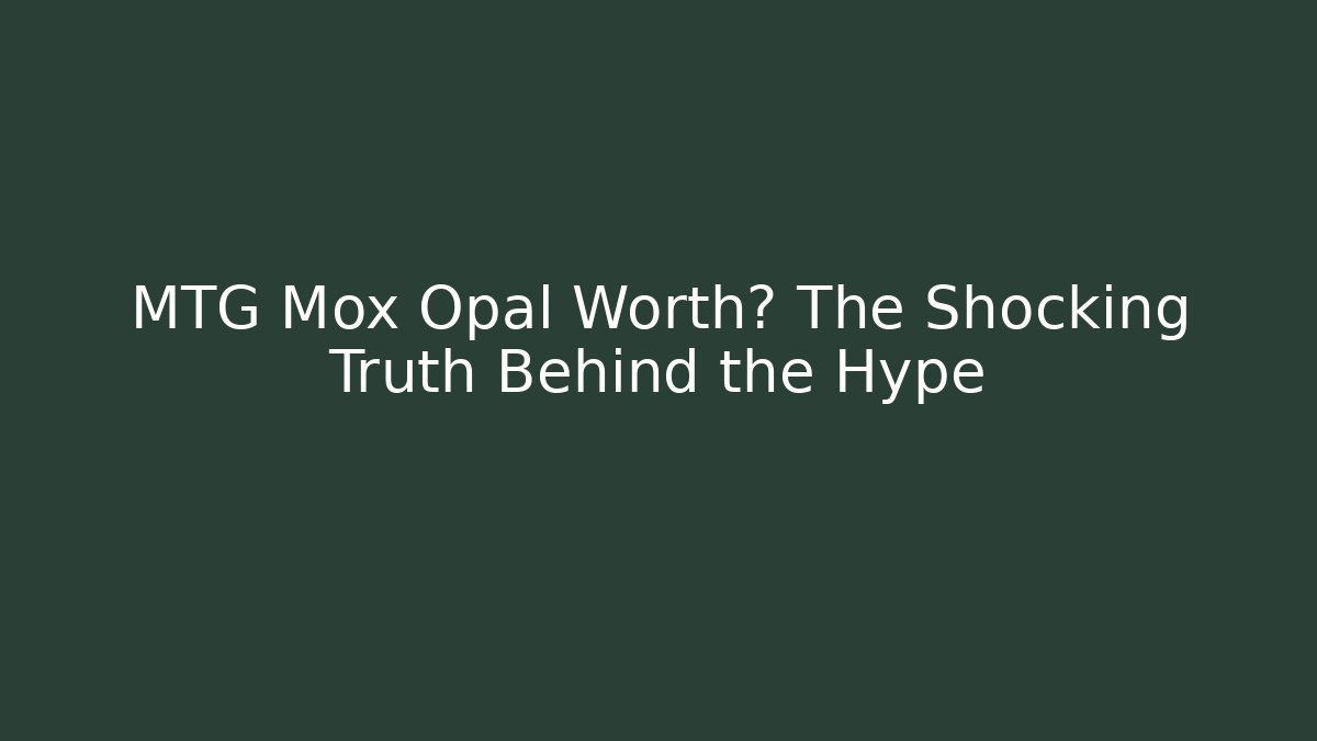MTG Mox Opal Worth? The Shocking Truth Behind the Hype