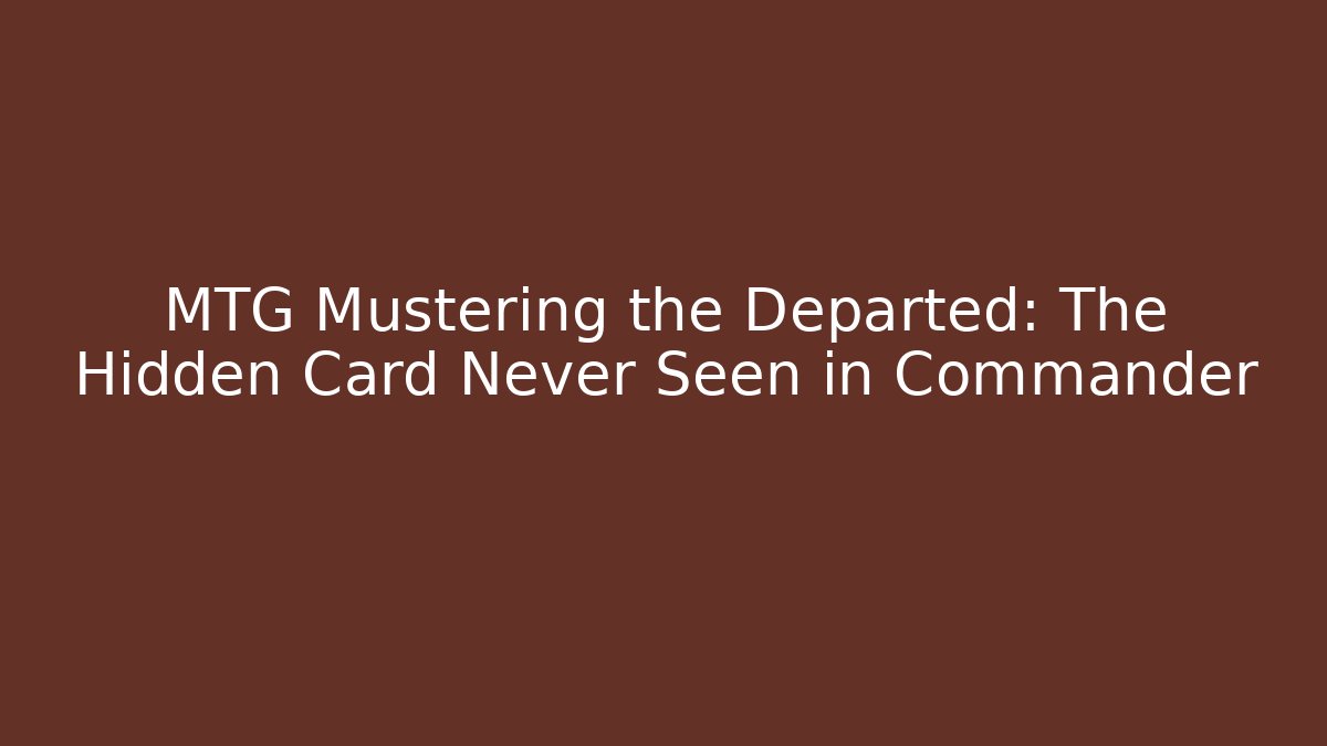 MTG Mustering the Departed: The Hidden Card Never Seen in Commander