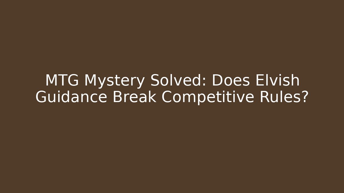 MTG Mystery Solved: Does Elvish Guidance Break Competitive Rules?