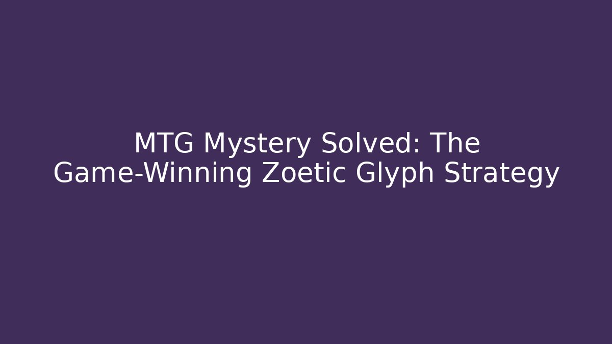 MTG Mystery Solved: The Game-Winning Zoetic Glyph Strategy