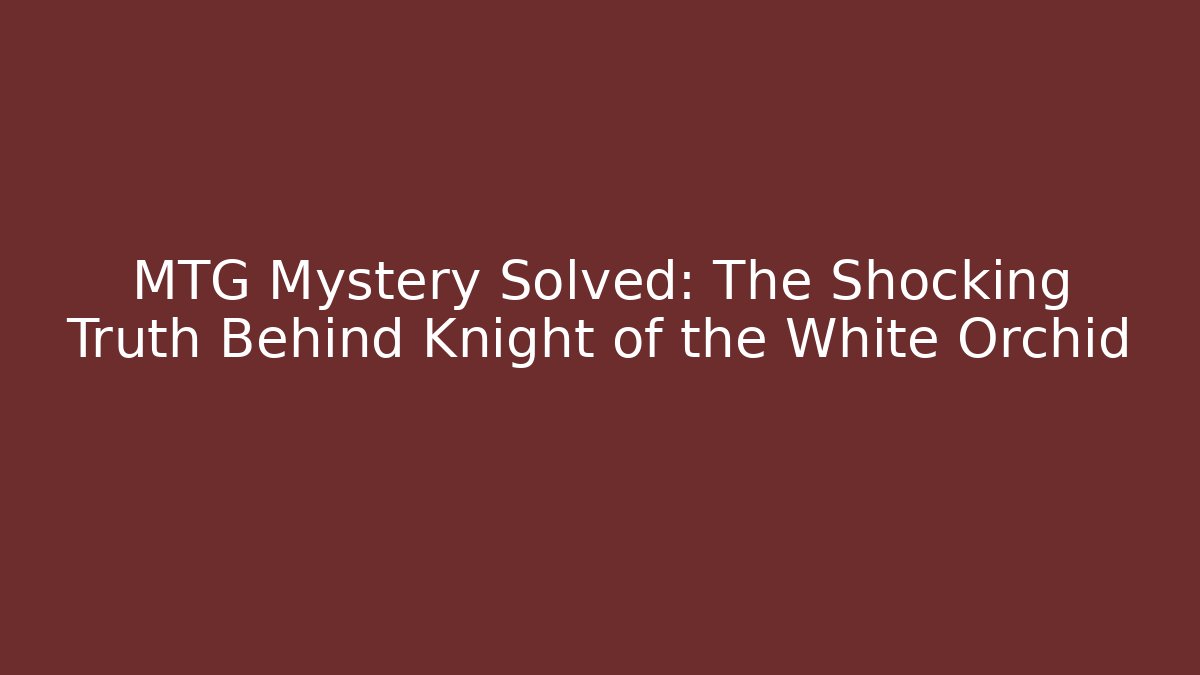 MTG Mystery Solved: The Shocking Truth Behind Knight of the White Orchid