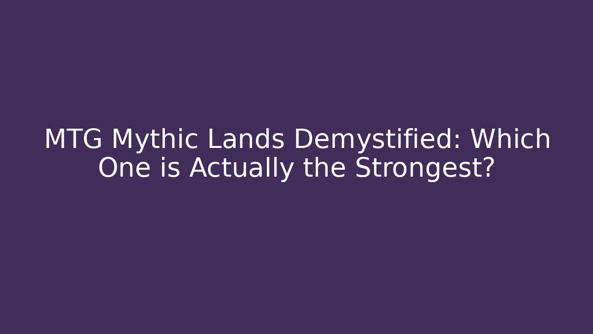 MTG Mythic Lands Demystified: Which One is Actually the Strongest?