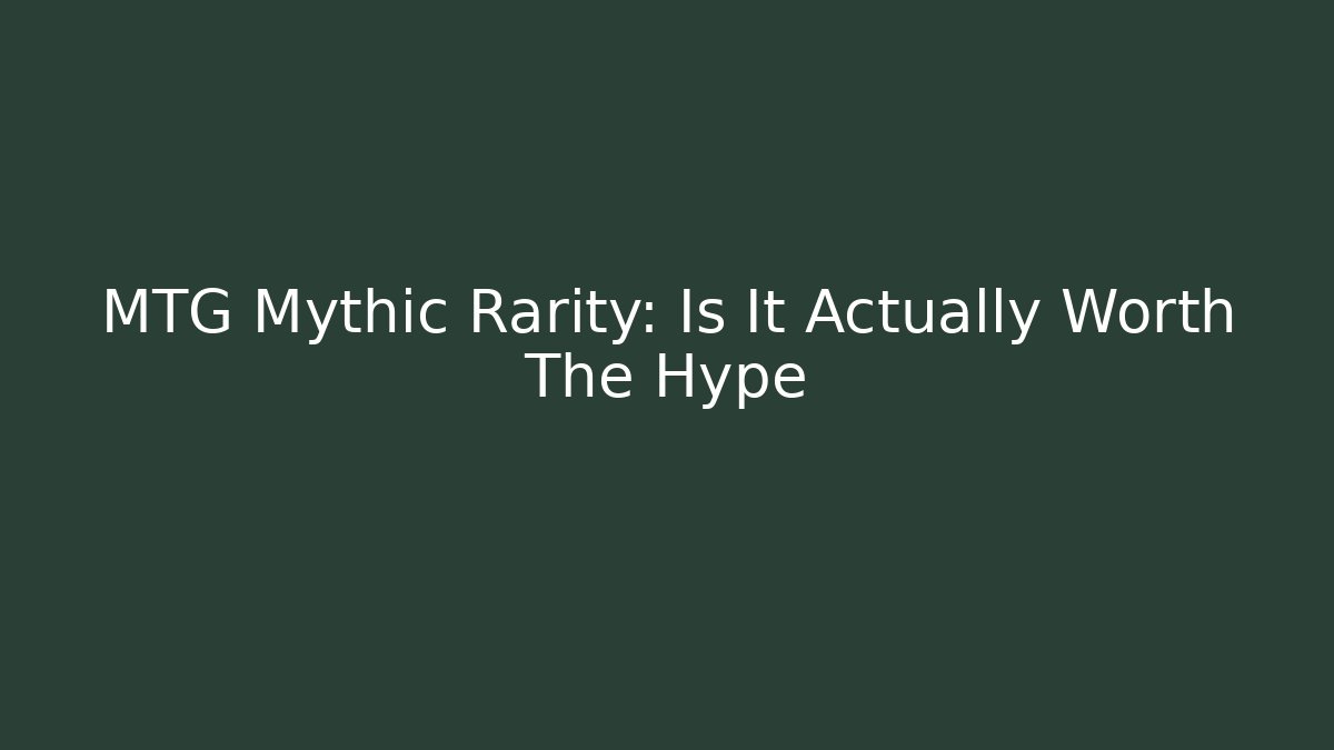 MTG Mythic Rarity: Is It Actually Worth The Hype