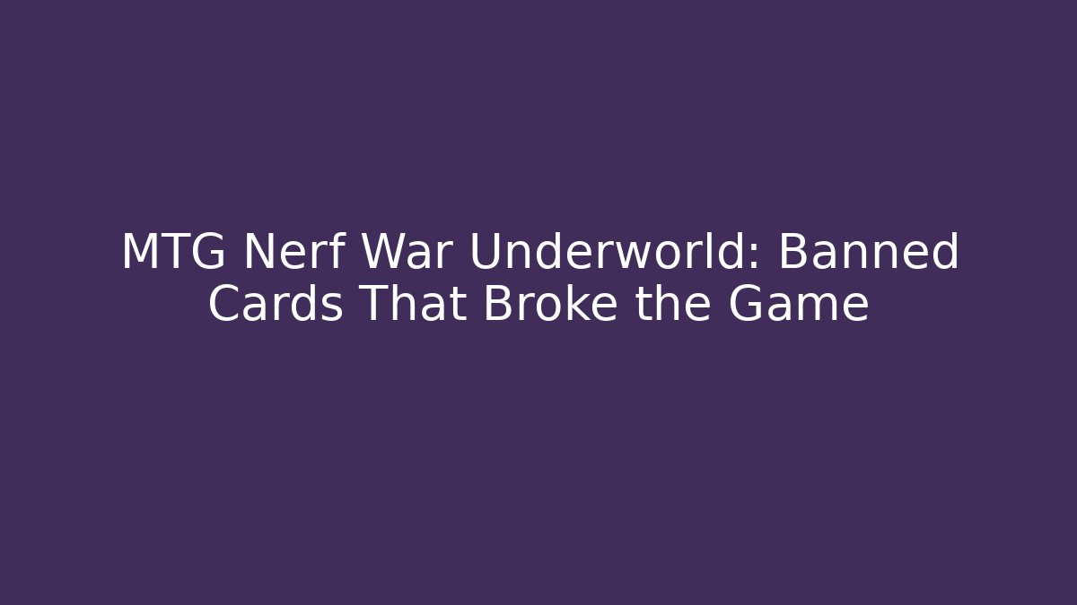 MTG Nerf War Underworld: Banned Cards That Broke the Game