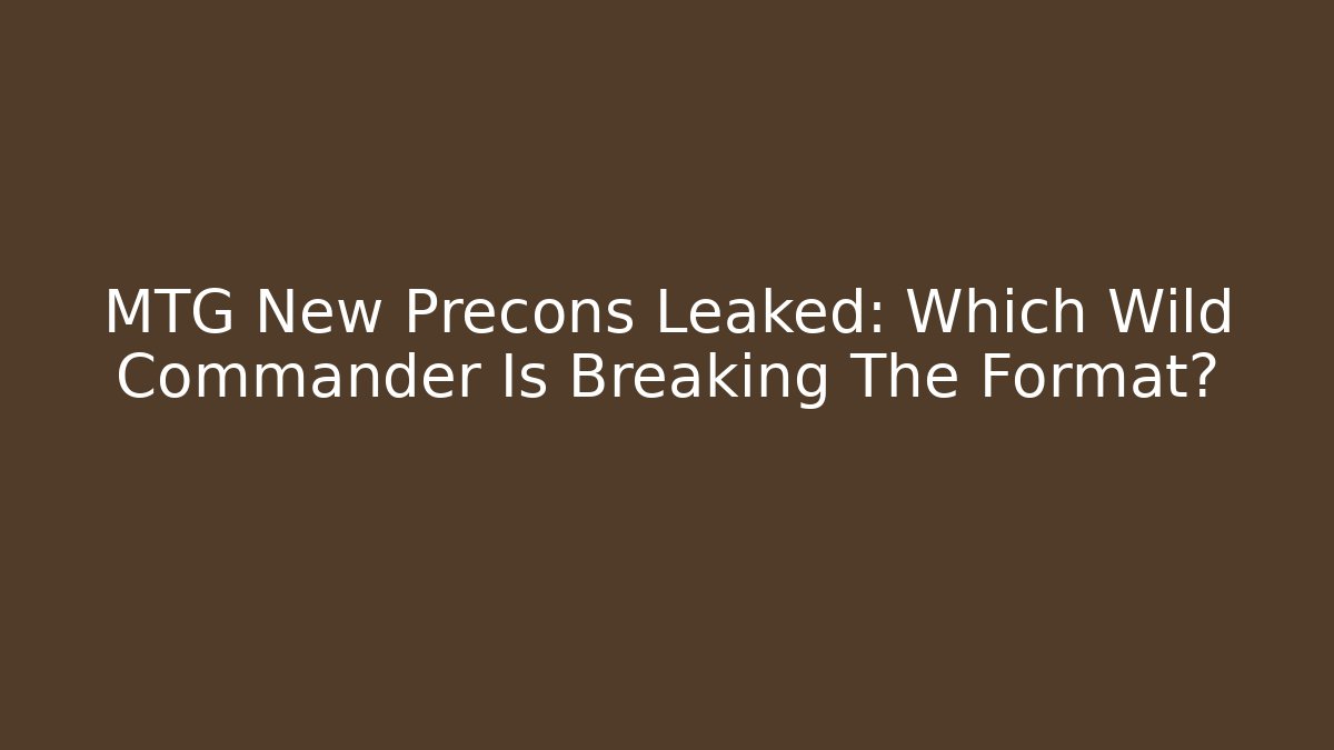 MTG New Precons Leaked: Which Wild Commander Is Breaking The Format? - Critter Realm