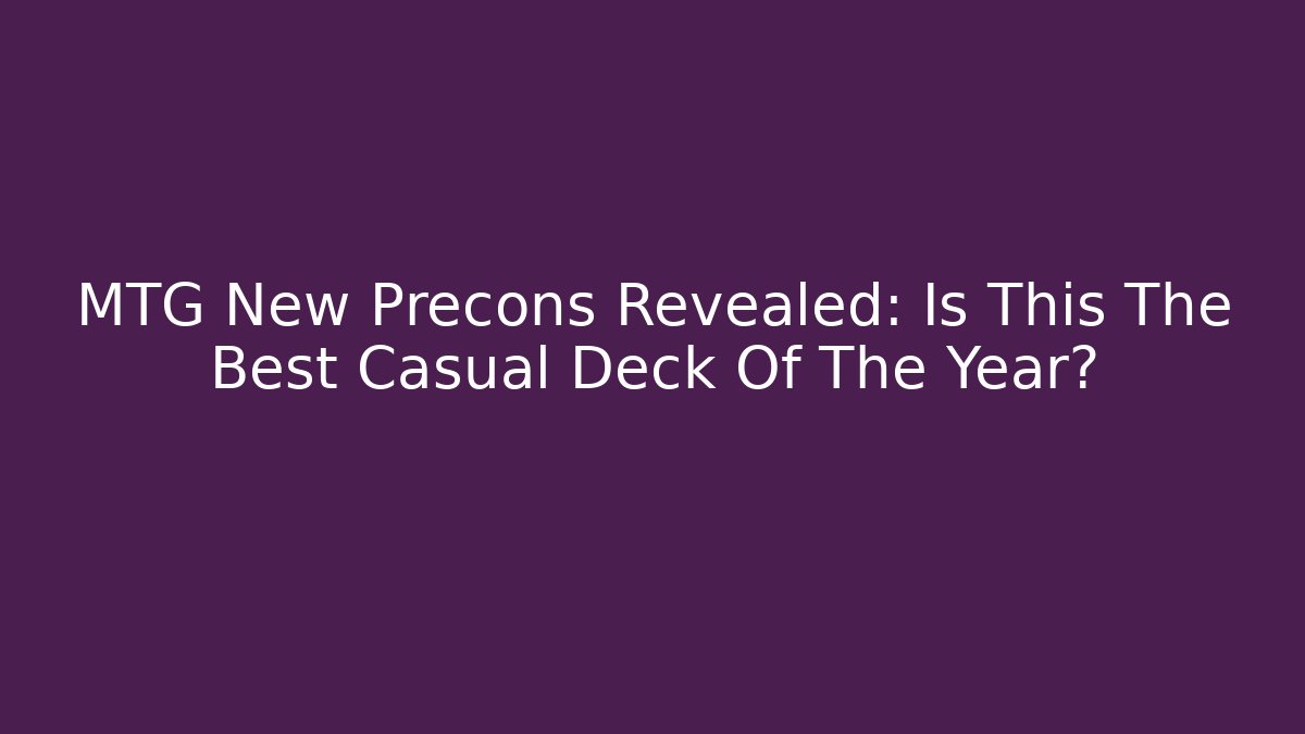 MTG New Precons Revealed: Is This The Best Casual Deck Of The Year?
