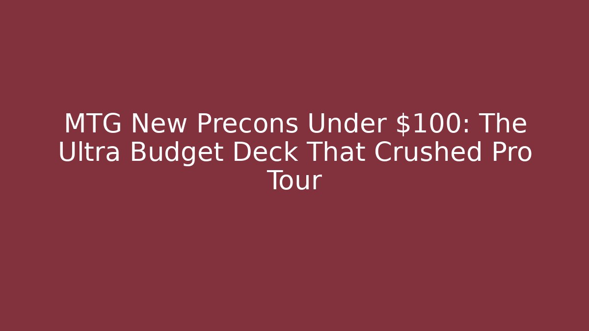 MTG New Precons Under $100: The Ultra Budget Deck That Crushed Pro Tour