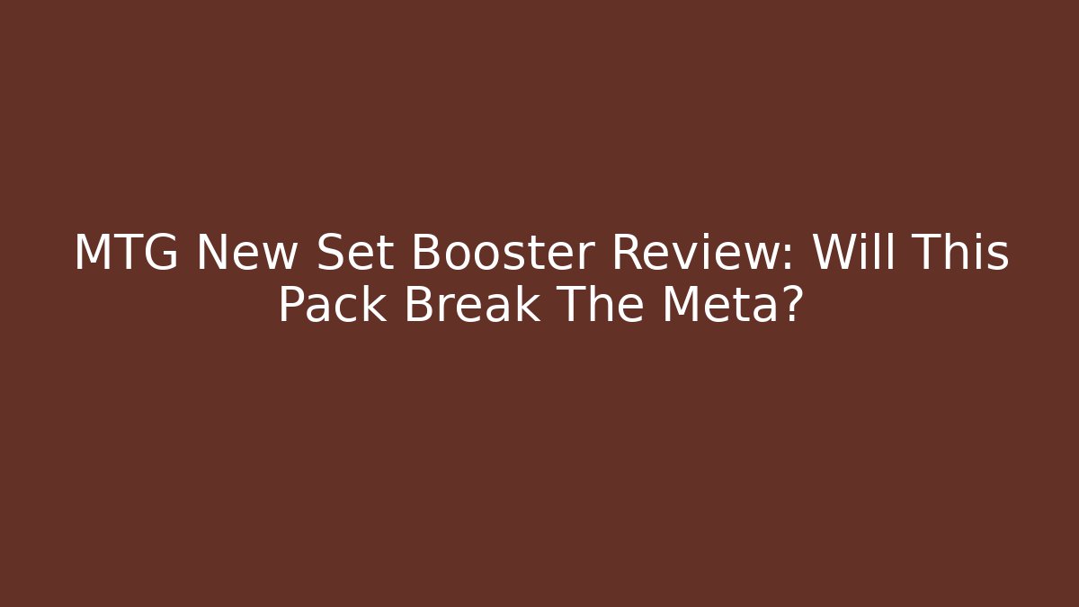 MTG New Set Booster Review: Will This Pack Break The Meta?