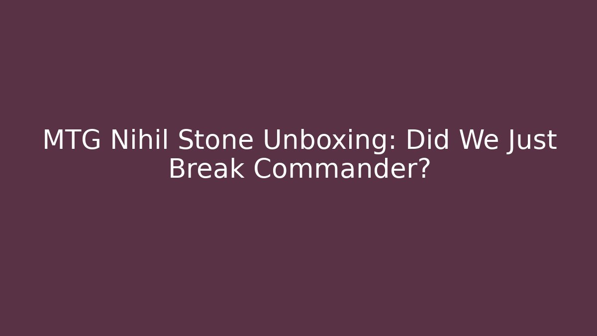 MTG Nihil Stone Unboxing: Did We Just Break Commander?