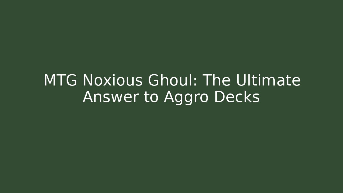 MTG Noxious Ghoul: The Ultimate Answer to Aggro Decks - Critter Realm