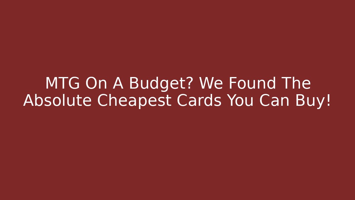 MTG On A Budget? We Found The Absolute Cheapest Cards You Can Buy!