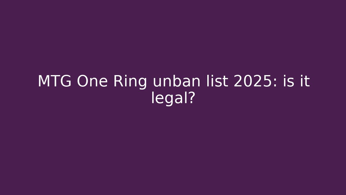 MTG One Ring unban list 2025: is it legal?
