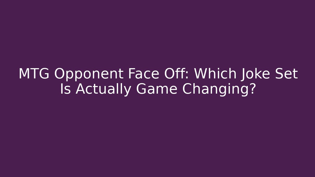 MTG Opponent Face Off: Which Joke Set Is Actually Game Changing?