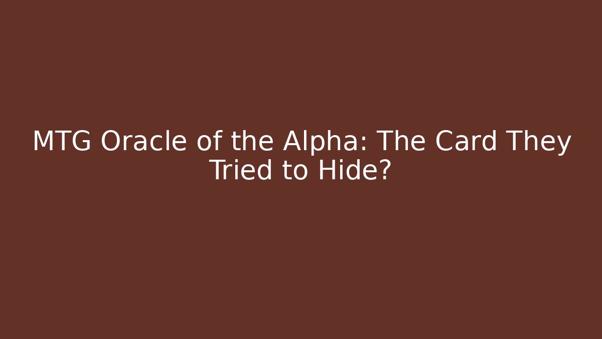 MTG Oracle of the Alpha: The Card They Tried to Hide?