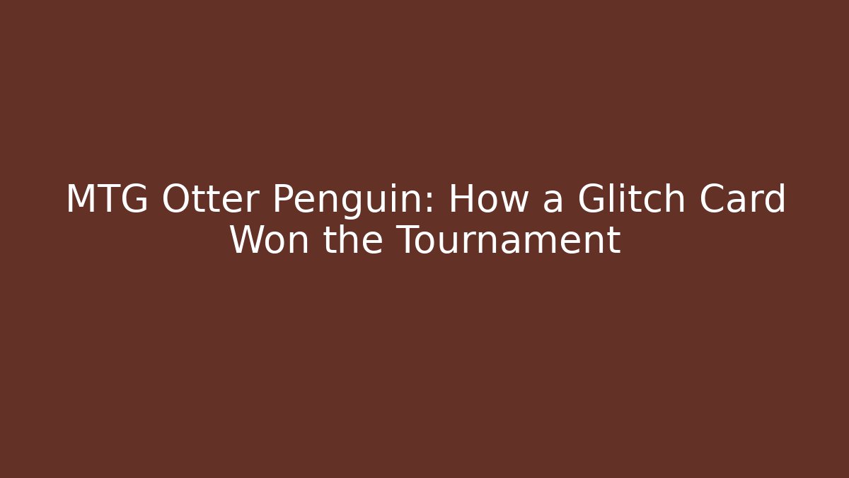 MTG Otter Penguin: How a Glitch Card Won the Tournament
