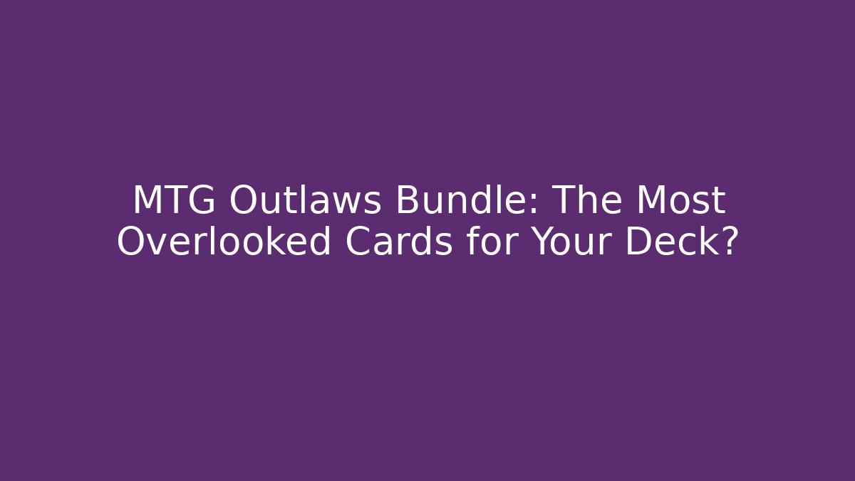 MTG Outlaws Bundle: The Most Overlooked Cards for Your Deck?