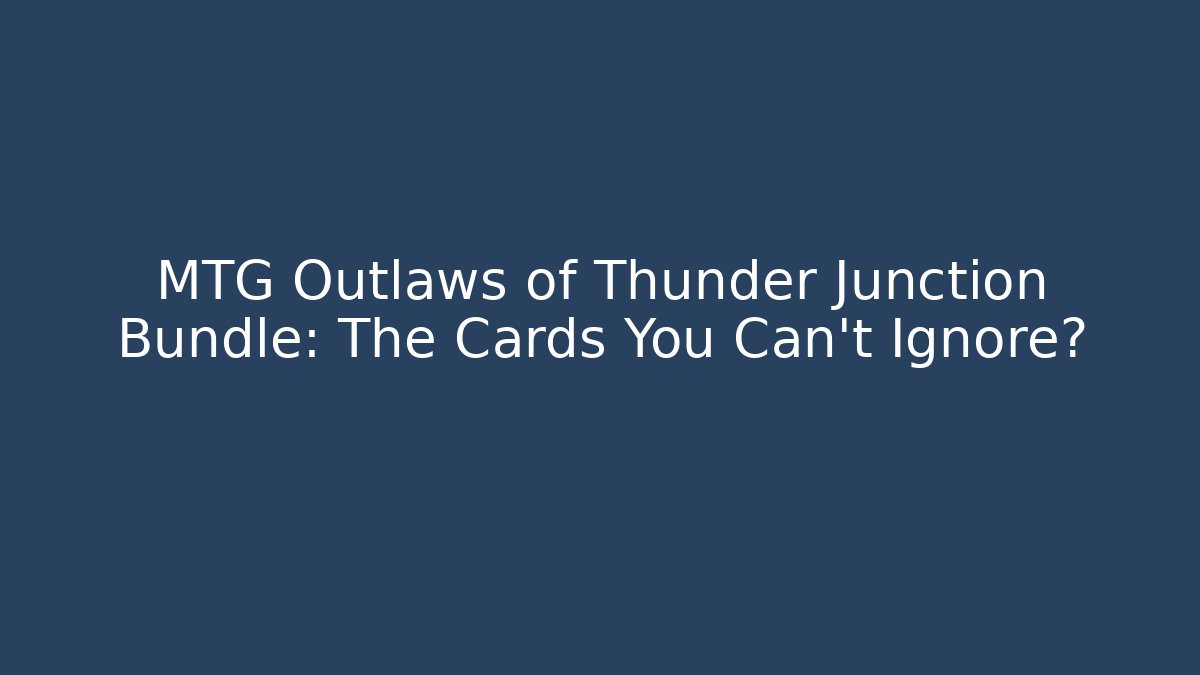 MTG Outlaws of Thunder Junction Bundle: The Cards You Can't Ignore?