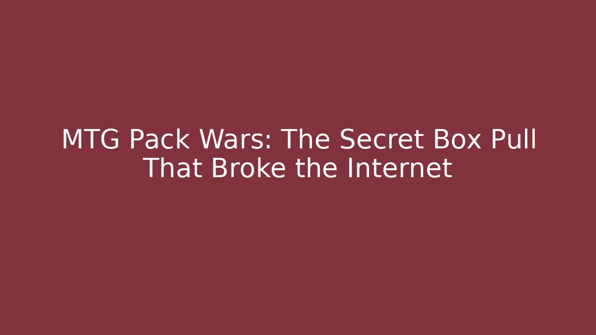 MTG Pack Wars: The Secret Box Pull That Broke the Internet