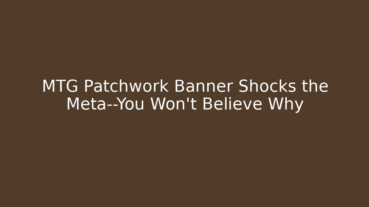 MTG Patchwork Banner Shocks the Meta—You Won’t Believe Why