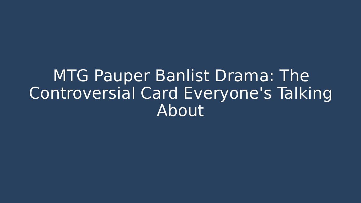MTG Pauper Banlist Drama: The Controversial Card Everyone's Talking About - Critter Realm