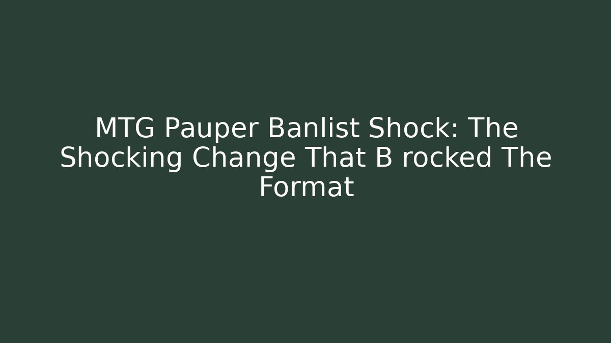 MTG Pauper Banlist Shock: The Shocking Change That B rocked The Format - Critter Realm