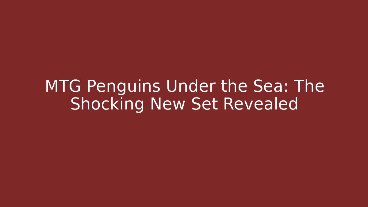 MTG Penguins Under the Sea: The Shocking New Set Revealed
