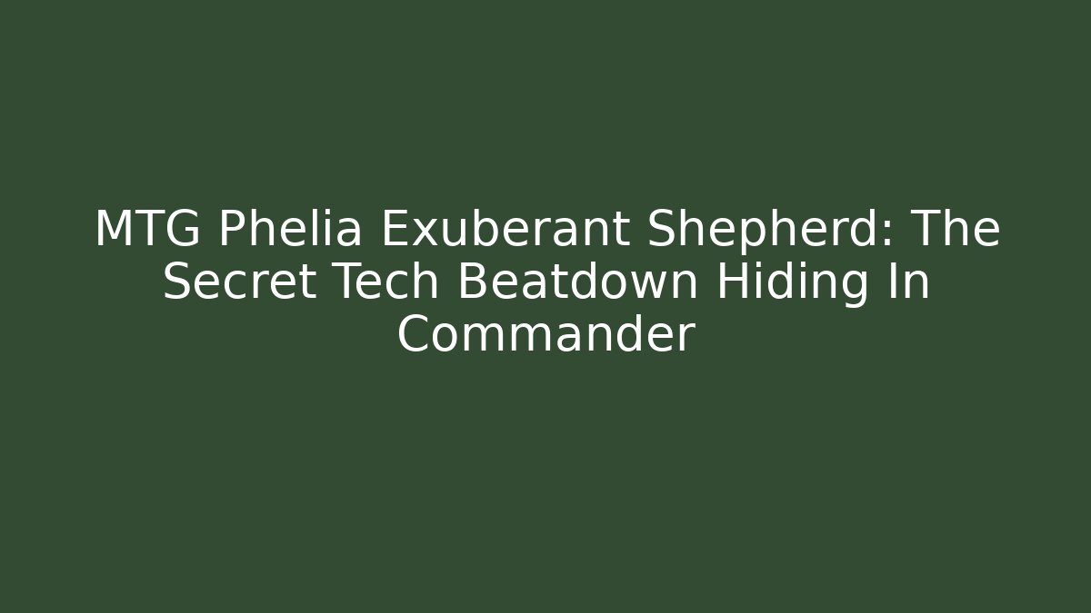 MTG Phelia Exuberant Shepherd: The Secret Tech Beatdown Hiding In Commander