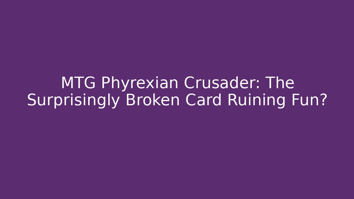 MTG Phyrexian Crusader: The Surprisingly Broken Card Ruining Fun?