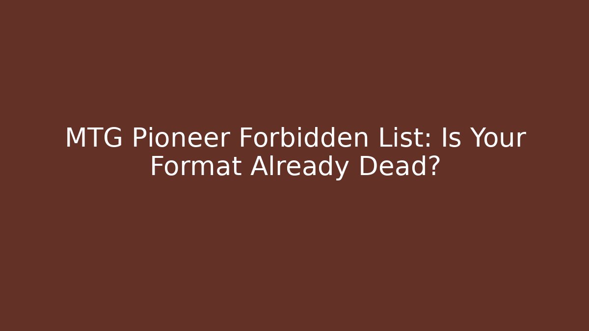 MTG Pioneer Forbidden List: Is Your Format Already Dead?