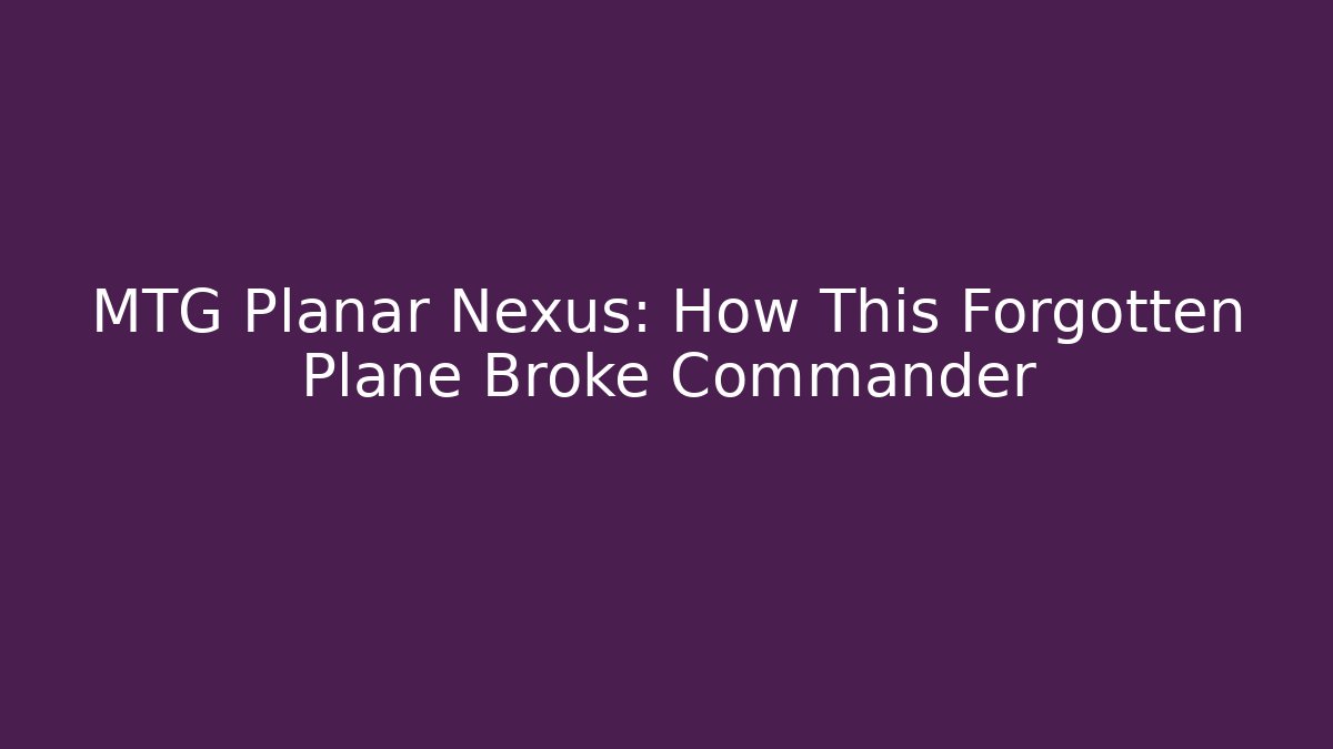 MTG Planar Nexus: How This Forgotten Plane Broke Commander