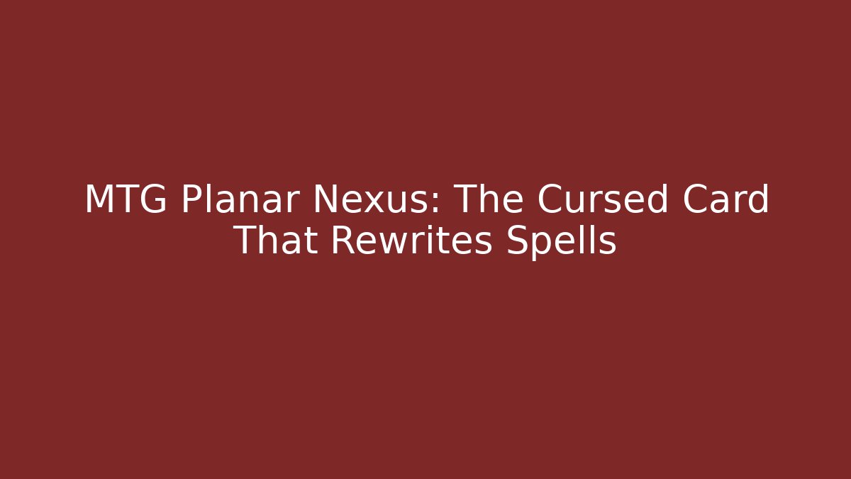MTG Planar Nexus: The Cursed Card That Rewrites Spells