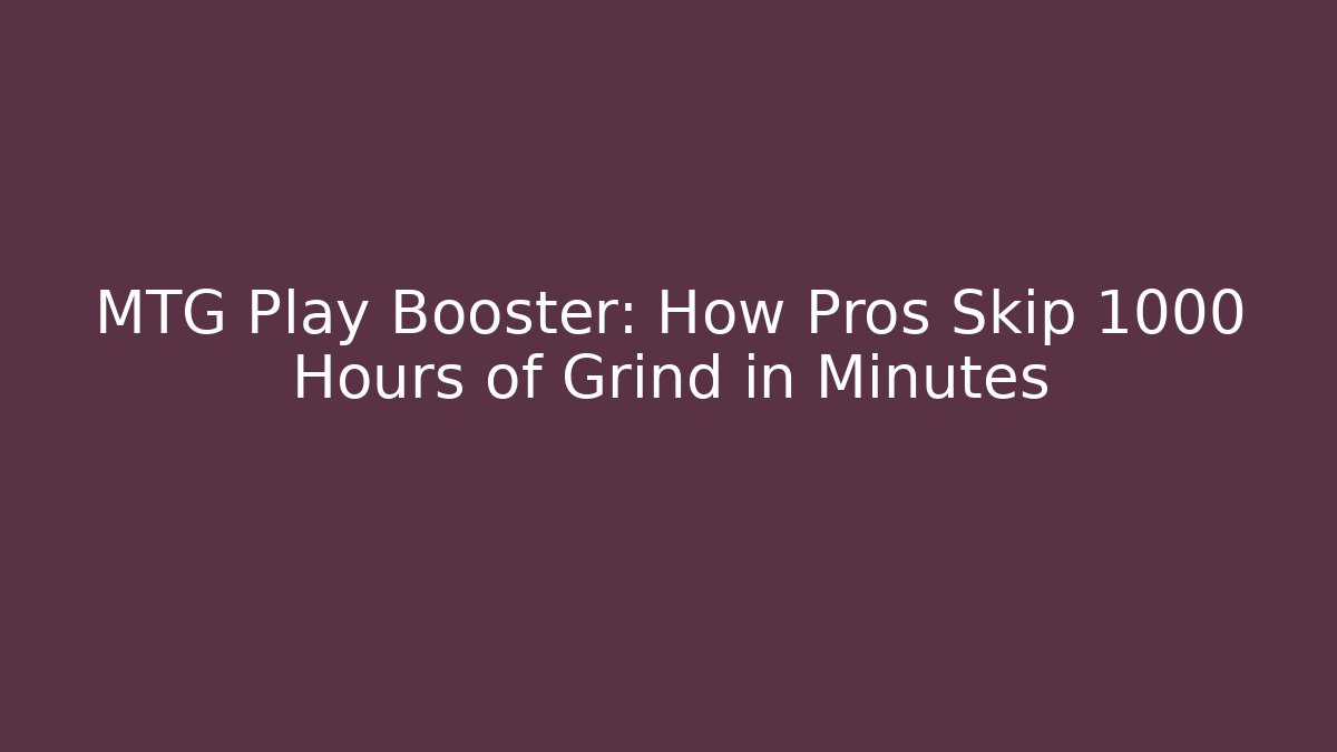 MTG Play Booster: How Pros Skip 1000 Hours of Grind in Minutes