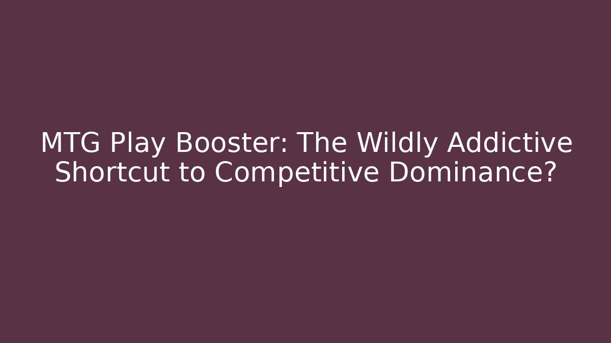 MTG Play Booster: The Wildly Addictive Shortcut to Competitive Dominance?
