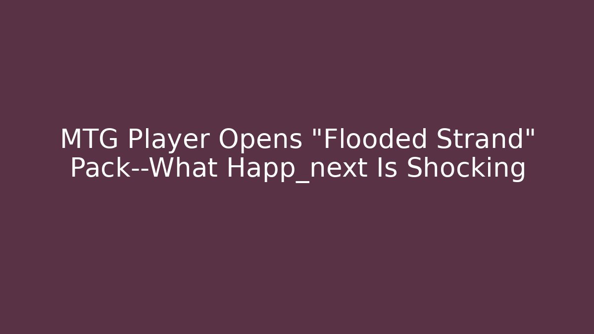 MTG Player Opens "Flooded Strand" Pack—What Happ_next Is Shocking