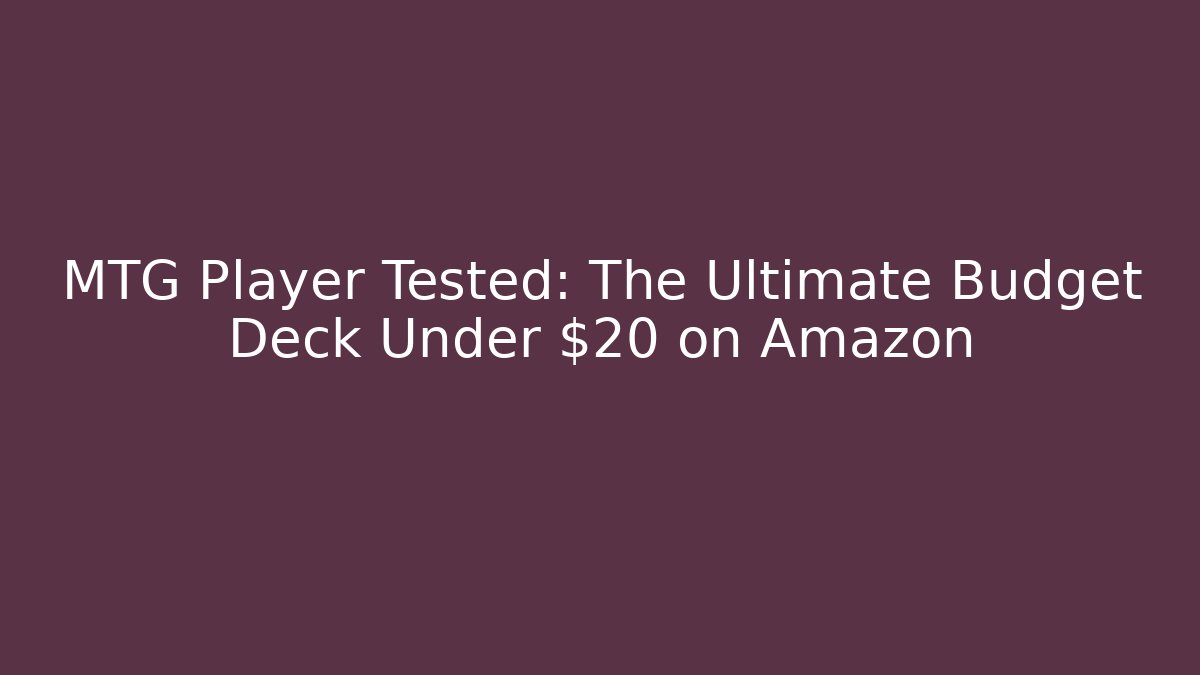 MTG Player Tested: The Ultimate Budget Deck Under $20 on Amazon