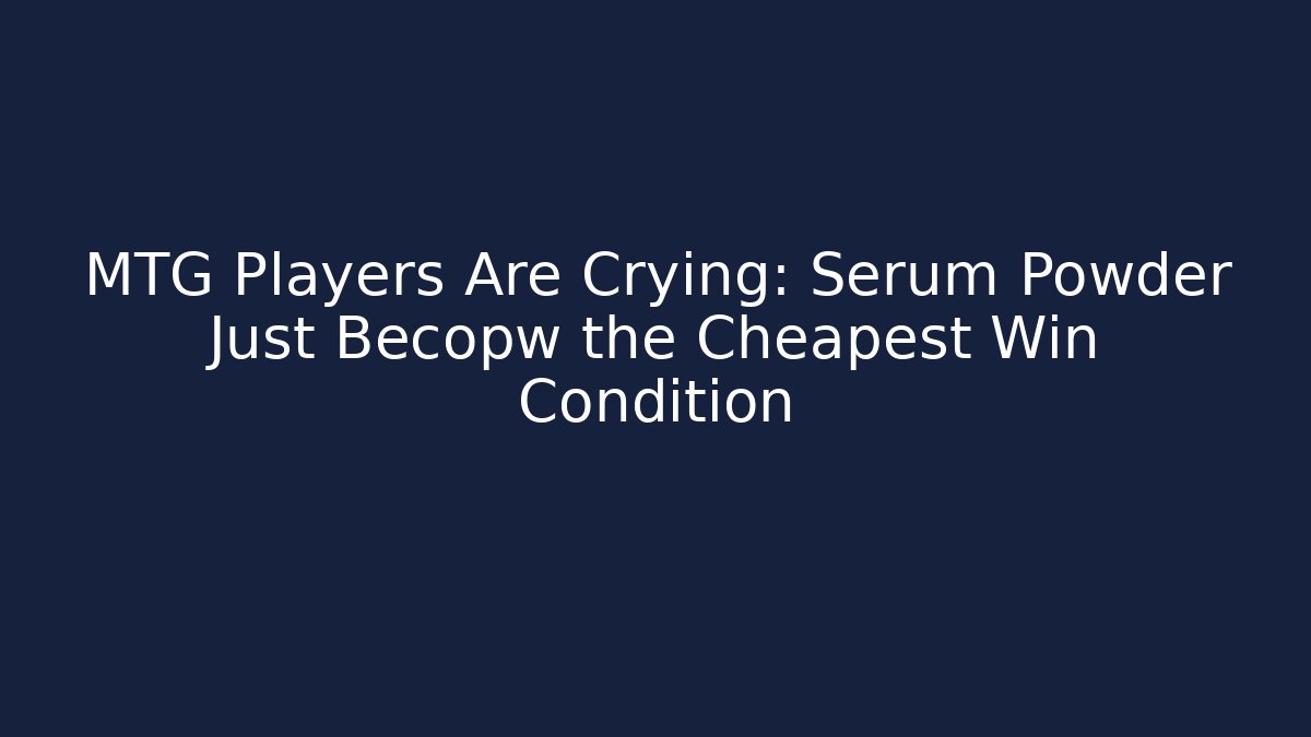 MTG Players Are Crying: Serum Powder Just Becopw the Cheapest Win Condition - Critter Realm