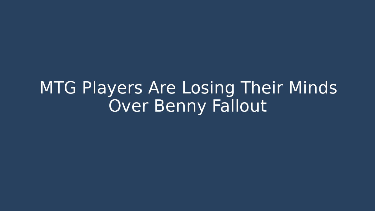 MTG Players Are Losing Their Minds Over Benny Fallout